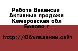 Работа Вакансии - Активные продажи. Кемеровская обл.,Белово г.